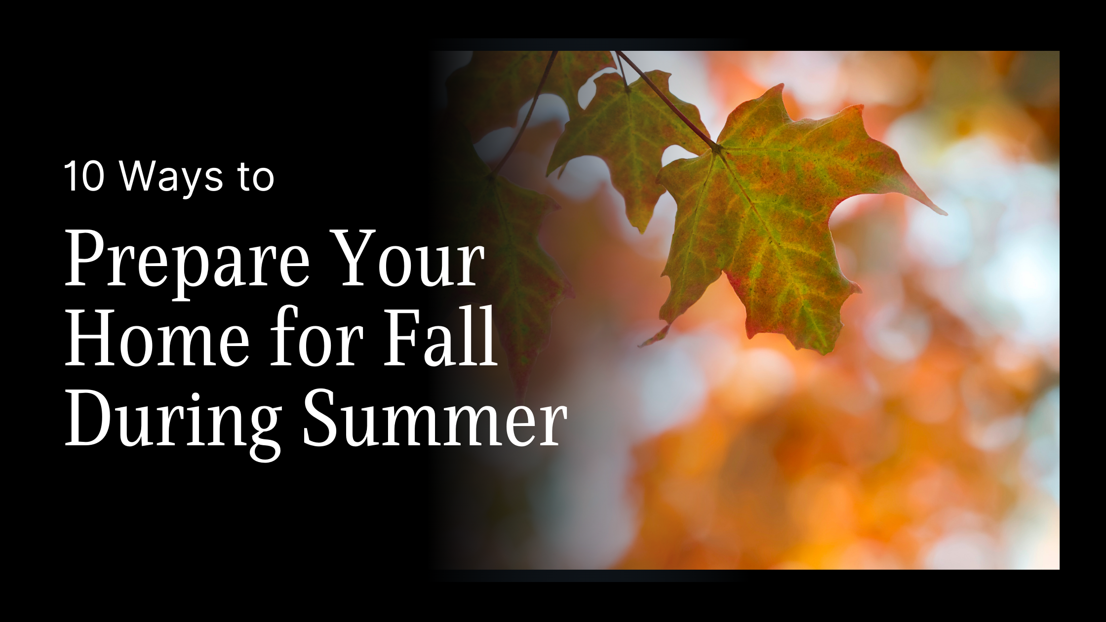 10 Ways to Prepare Your Home for Fall During Summer